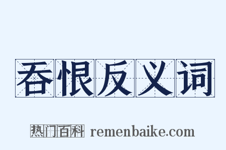 吞恨反义词是什么意思的图片